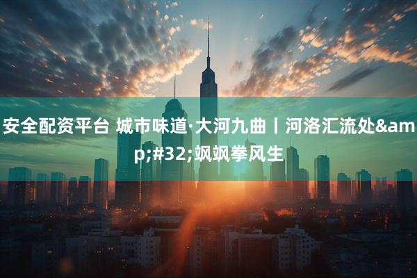 安全配资平台 城市味道·大河九曲丨河洛汇流处&#32;飒飒拳风生