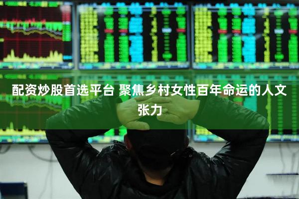 配资炒股首选平台 聚焦乡村女性百年命运的人文张力