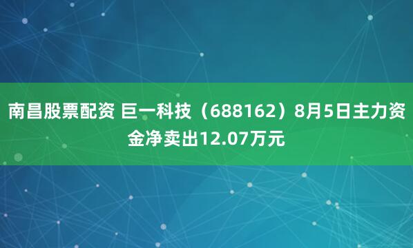 南昌股票配资 巨一科技（688162）8月5日主力资金净卖出12.07万元