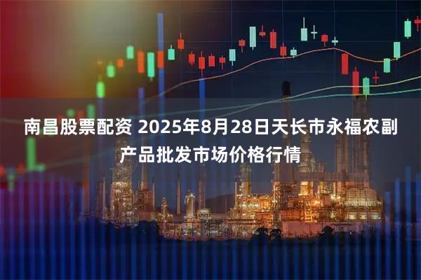南昌股票配资 2025年8月28日天长市永福农副产品批发市场价格行情