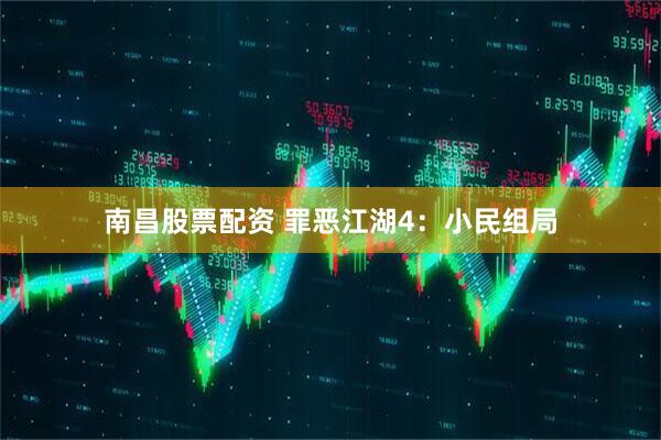 南昌股票配资 罪恶江湖4：小民组局