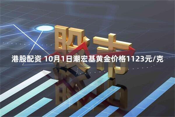 港股配资 10月1日潮宏基黄金价格1123元/克