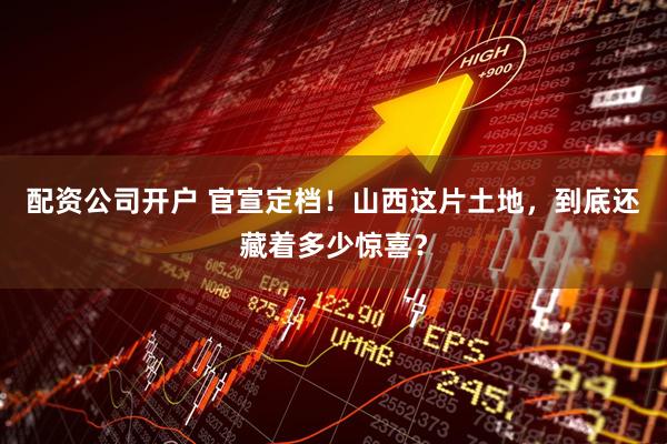 配资公司开户 官宣定档!山西这片土地,到底还藏着多少惊喜?